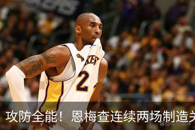 攻防全能！恩梅查连续两场制造关键进球 穆里尼奥对他印象深刻