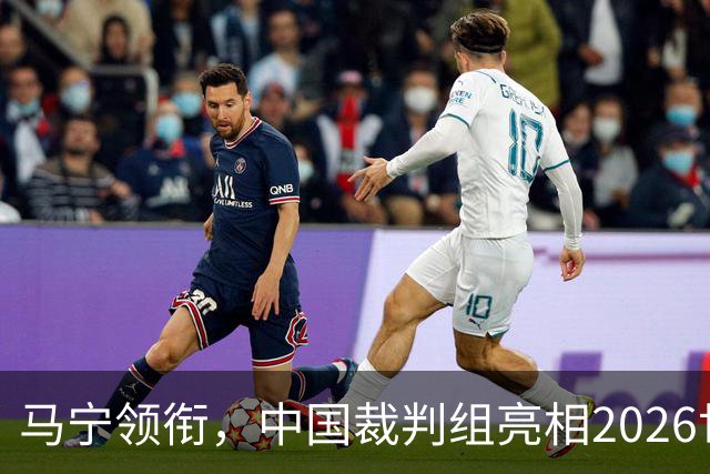 马宁领衔，中国裁判组亮相2026世界杯！